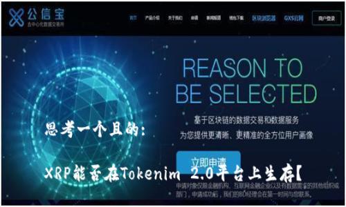 思考一个且的:

XRP能否在Tokenim 2.0平台上生存？