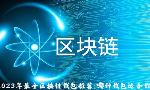 
2023年最全区块链钱包推荐：哪种钱包适合你？
