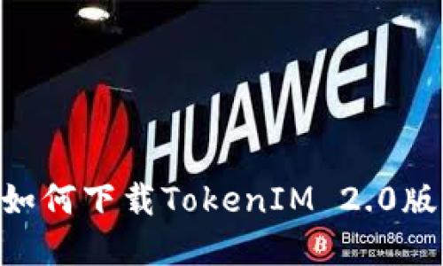 苹果手机如何下载TokenIM 2.0版：详细指南