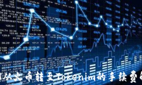 
ETH从火币转至Tokenim的手续费解析