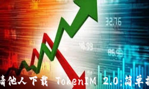 
如何邀请他人下载 TokenIM 2.0：简单操作指南