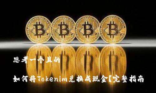 思考一个且的

如何将Tokenim兑换成现金？完整指南