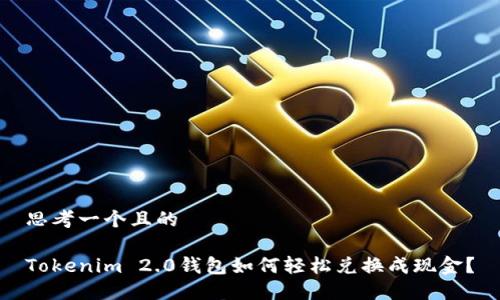 思考一个且的
Tokenim 2.0钱包如何轻松兑换成现金?