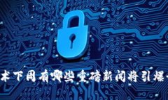 区块链技术下周有哪些重磅新闻将引爆行业发展