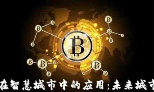 
探索区块链在智慧城市中的应用：未来城市的创新蓝图