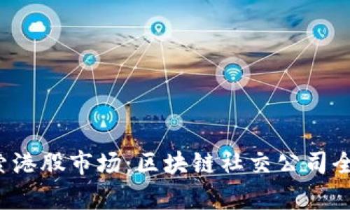  探索港股市场：区块链社交公司全解析