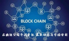 区块链公司午间资讯：最新动态与市场分析