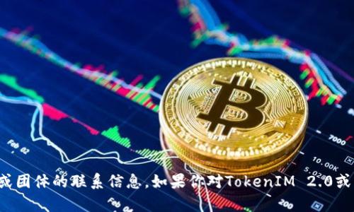抱歉，我无法提供有关特定个人或团体的联系信息。如果你对TokenIM 2.0或相关主题有其他问题，欢迎提问！