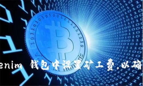 如何在 Tokenim 钱包中设置矿工费，以确保顺利交易？