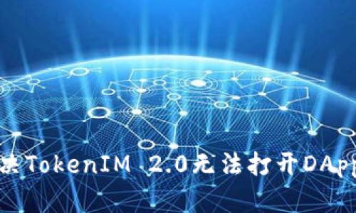 如何解决TokenIM 2.0无法打开DApp的问题