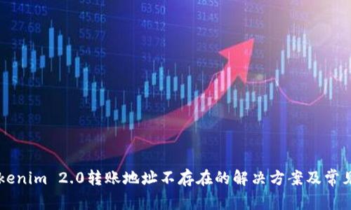 ### Tokenim 2.0转账地址不存在的解决方案及常见问题解析