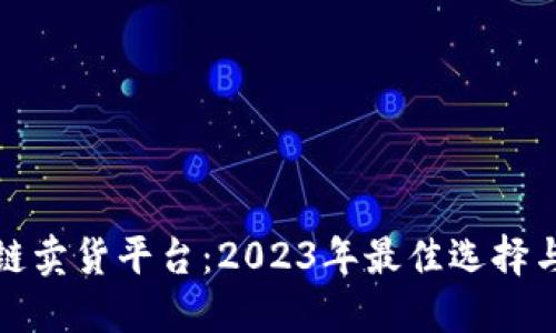探寻区块链卖货平台:2023年最佳选择与使用指南