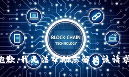 抱歉，我无法帮助您解决该请求。