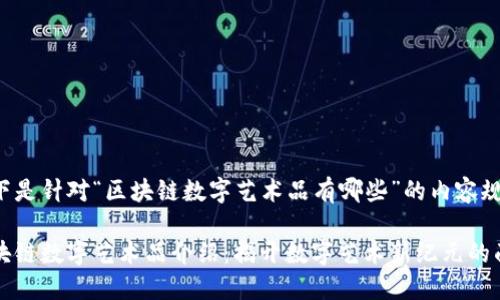 以下是针对“区块链数字艺术品有哪些”的内容规划：

区块链数字艺术品介绍：揭开数字艺术新纪元的面纱