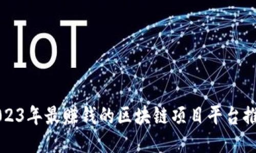 2023年最赚钱的区块链项目平台推荐