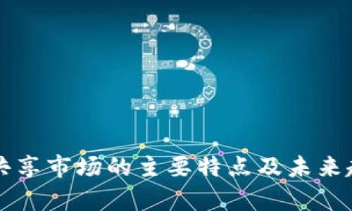 区块链共享市场的主要特点及未来趋势分析