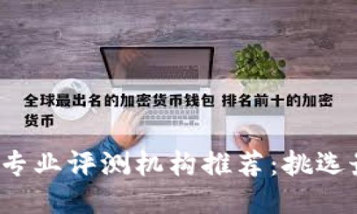 2023年区块链专业评测机构推荐：挑选最佳服务的指南