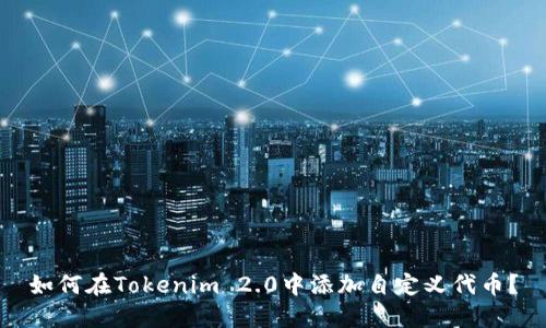 如何在Tokenim 2.0中添加自定义代币？