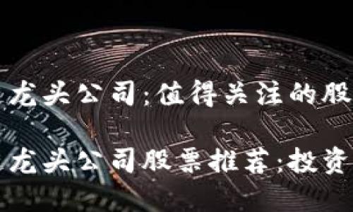 区块链龙头公司：值得关注的股票名单

区块链龙头公司股票推荐：投资者必看