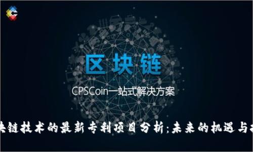 区块链技术的最新专利项目分析：未来的机遇与挑战