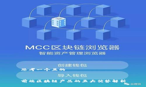 思考一个且的


前端区块链产品的五大优势解析