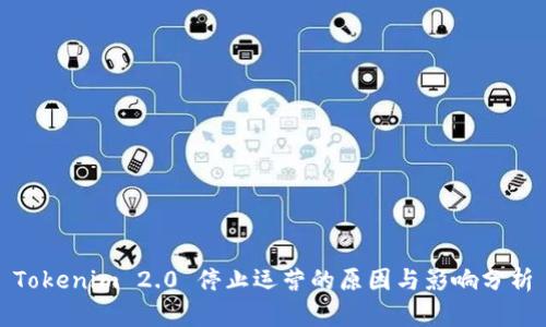 Tokenim 2.0 停止运营的原因与影响分析