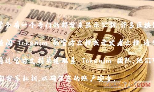 要查看 Tokenim 的公钥，您可以按照以下步骤进行操作：

1. **访问官方平台**：首先，确保您访问的是 Tokenim 的官方网站或官方认证的应用程序。

2. **登录账户**：如果需要，使用您的账户信息登录。

3. **找到“公钥”选项**：在账户设置或安全设置中，通常会有一个专门的部分来显示公钥。许多区块链平台在“API”或“开发者工具”部分也会提供公钥信息。

4. **查看文档**：如果您在平台上找不到公钥，您可以查阅 Tokenim 的官方文档或开发者文档，通常那里会有详细说明。

5. **联系支持**：如果您仍然无法找到相关信息，建议通过官方支持渠道联系 Tokenim 团队，他们可以提供更准确的指导。

请注意，公钥通常是公开的，您可以安全地分享它，但请勿分享私钥，以确保您的账户安全。