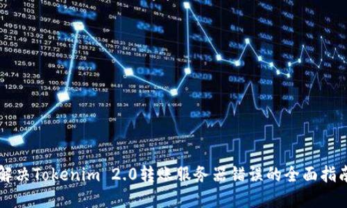 解决Tokenim 2.0转账服务器错误的全面指南