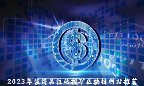 
2023年值得关注的挖矿区块链网站推荐