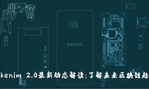 Tokenim 2.0最新动态解读：了解未来区块链趋势