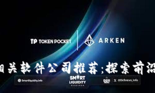 2023年区块链相关软件公司推荐：探索前沿技术与创新应用