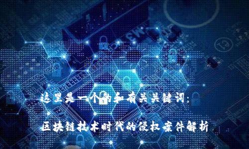 这里是一个的和有关关键词：

区块链技术时代的侵权案件解析