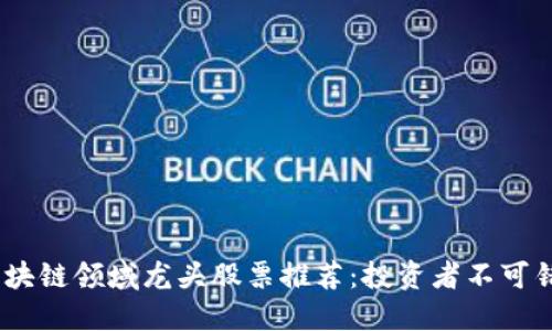 2023年区块链领域龙头股票推荐：投资者不可错过的机会