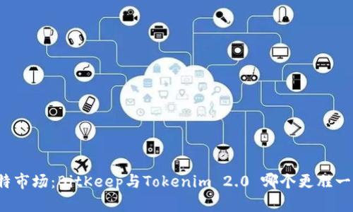 比特市场：BitKeep与Tokenim 2.0 哪个更胜一筹？