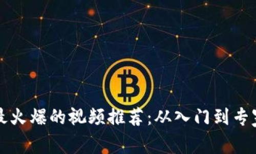 区块链技术最火爆的视频推荐：从入门到专家的必看清单