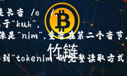 “tokenim”这个词在英语中的正确发音为 /ˈtoʊ.kə.nɪm/。以下是关于如何发音的分解：

- **to**: 发音像“toe”，音节是长音 /oʊ/。
- **ke**: 发音为 /kə/，类似于“kuh”。
- **nim**: 发音为 /nɪm/，像是“nim”，重音在第二个音节。

将这些部分结合起来，就可以得到“tokenim”的完整读取方式。希望这个解释能帮助你！