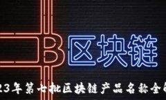   2023年第七批区块链产品名称全解读