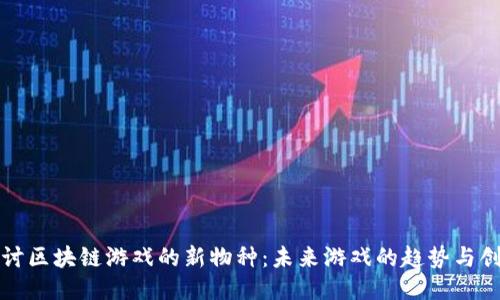探讨区块链游戏的新物种：未来游戏的趋势与创新