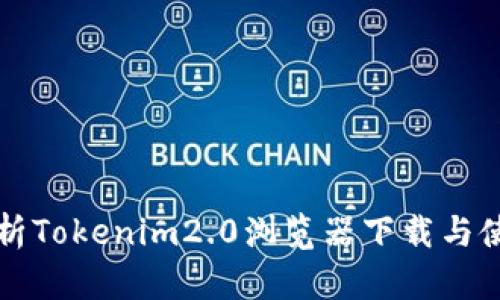 全面解析Tokenim2.0浏览器下载与使用指南