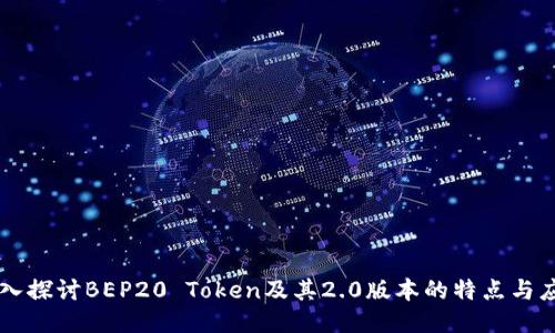 深入探讨BEP20 Token及其2.0版本的特点与应用